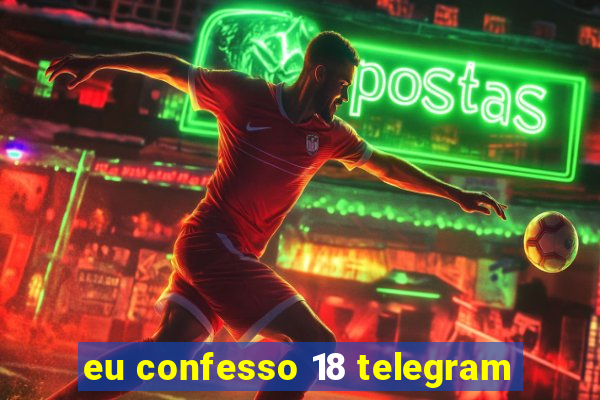 eu confesso 18 telegram